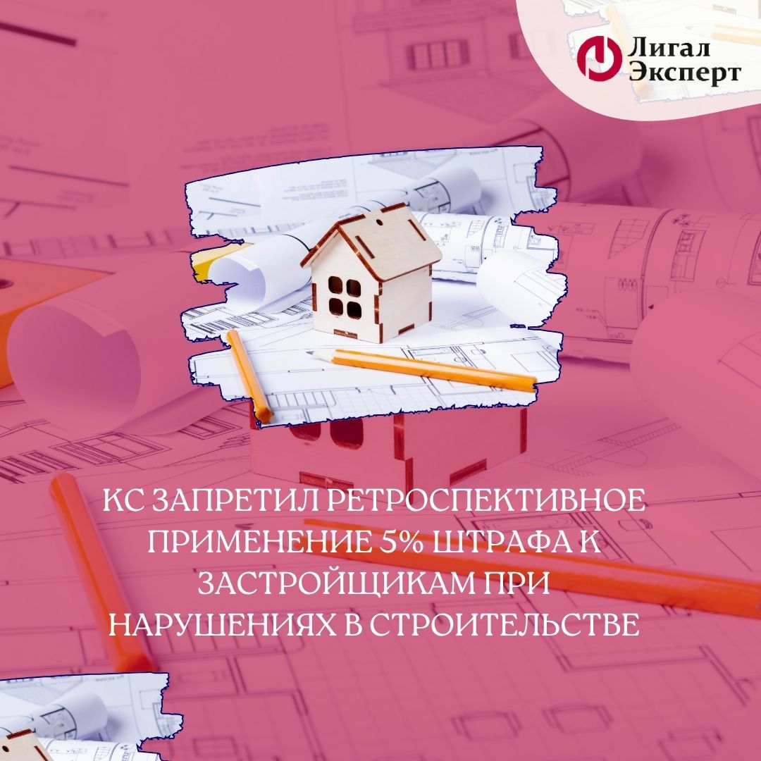 КС РФ запретил ретроспективное применение 5% штрафа к застройщикам при нарушениях в строительстве